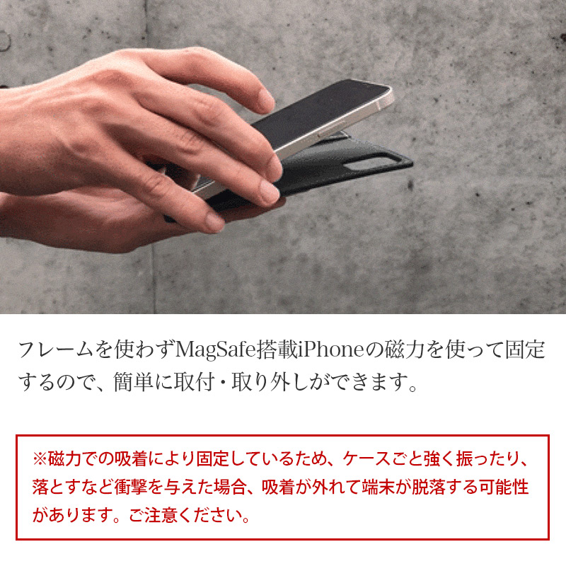 フレームを使わずMagSafe搭載iPhoneの磁力を使って固定するので、簡単に取付・取り外しができます。